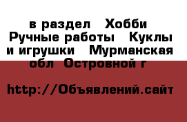  в раздел : Хобби. Ручные работы » Куклы и игрушки . Мурманская обл.,Островной г.